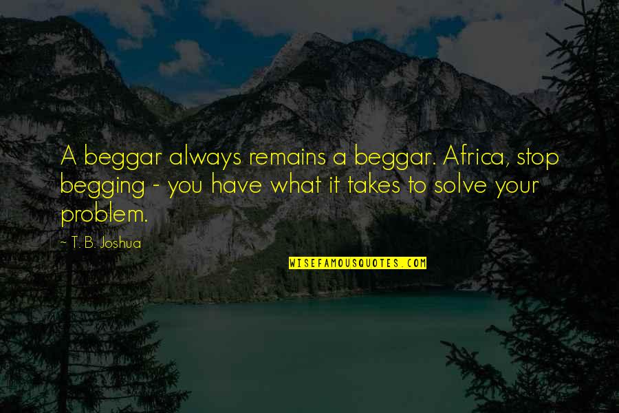 Ololade Marek Quotes By T. B. Joshua: A beggar always remains a beggar. Africa, stop Ololade Marek Quotes By T. B. Joshua: A beggar always remains a beggar. Africa, stop