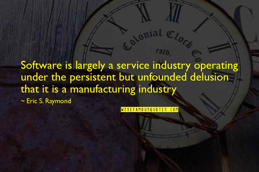 Oloris Quotes By Eric S. Raymond: Software is largely a service industry operating under