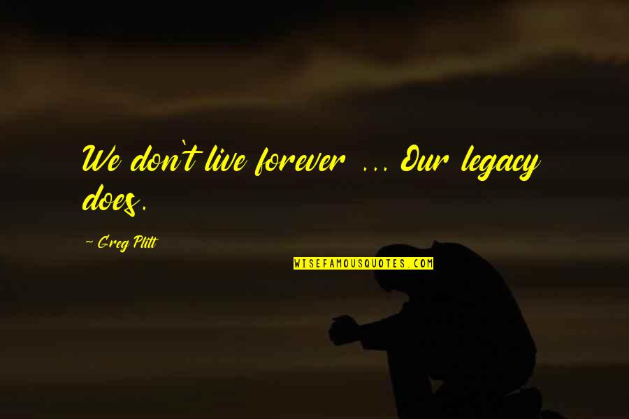 Olovan Quotes By Greg Plitt: We don't live forever ... Our legacy does.