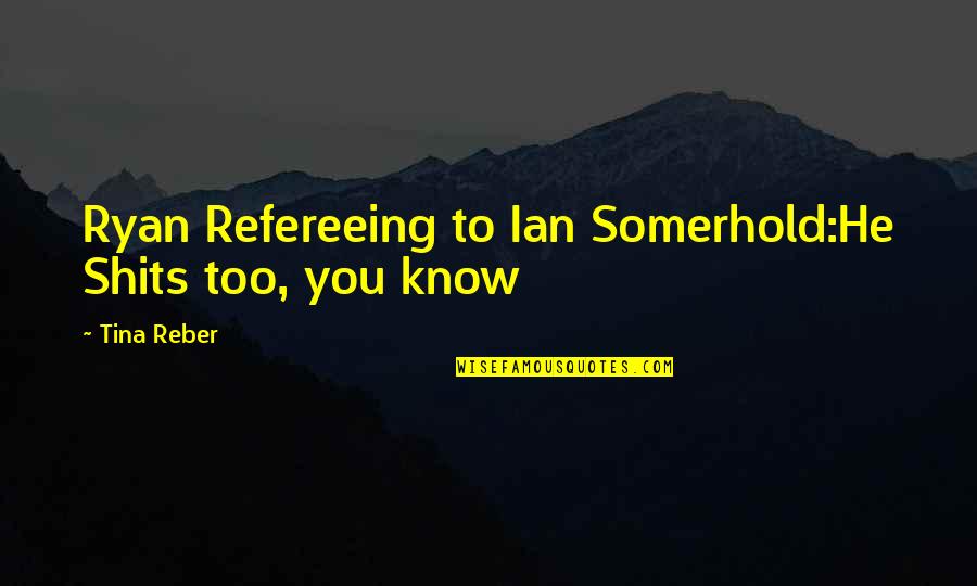 Olovni Quotes By Tina Reber: Ryan Refereeing to Ian Somerhold:He Shits too, you