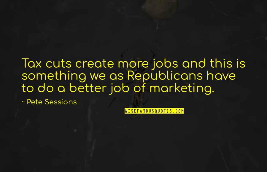 Olryx Quotes By Pete Sessions: Tax cuts create more jobs and this is Olryx Quotes By Pete Sessions: Tax cuts create more jobs and this is
