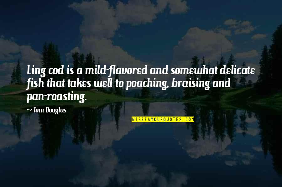 Olsa Resources Quotes By Tom Douglas: Ling cod is a mild-flavored and somewhat delicate Olsa Resources Quotes By Tom Douglas: Ling cod is a mild-flavored and somewhat delicate