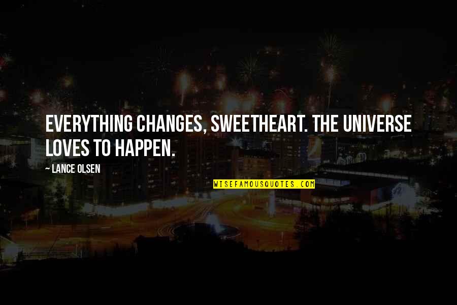 Olsen's Quotes By Lance Olsen: Everything changes, sweetheart. The universe loves to happen.
