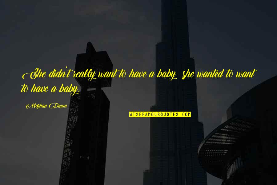 Olshansky Dds Quotes By Meghan Daum: She didn't really want to have a baby;