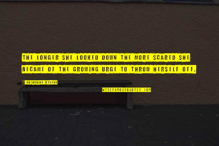 Olson Wells Quotes By Catherine O'Flynn: The longer she looked down the more scared Olson Wells Quotes By Catherine O'Flynn: The longer she looked down the more scared