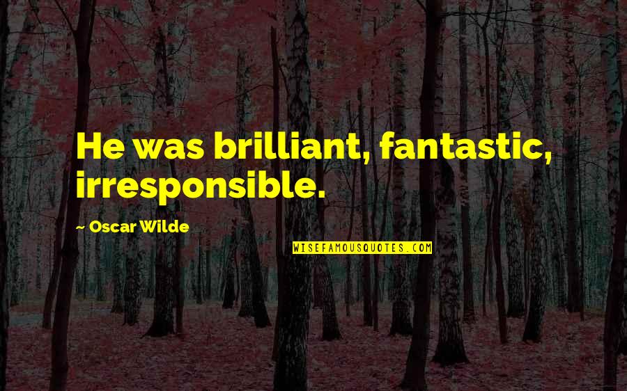 Olson Wells Quotes By Oscar Wilde: He was brilliant, fantastic, irresponsible. Olson Wells Quotes By Oscar Wilde: He was brilliant, fantastic, irresponsible.