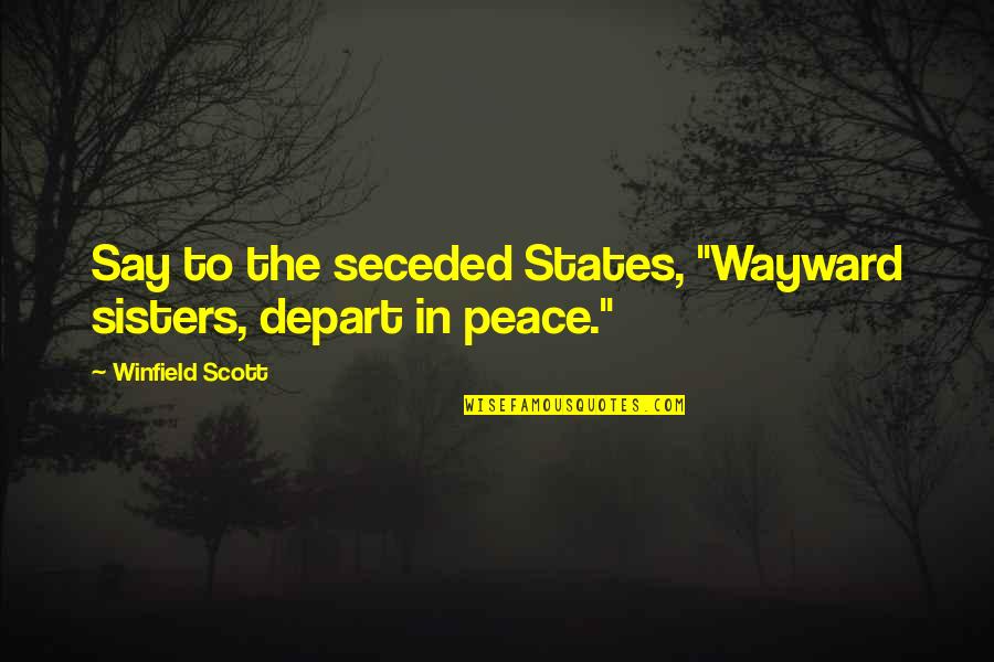 Olsons Scandinavian Quotes By Winfield Scott: Say to the seceded States, "Wayward sisters, depart Olsons Scandinavian Quotes By Winfield Scott: Say to the seceded States, "Wayward sisters, depart
