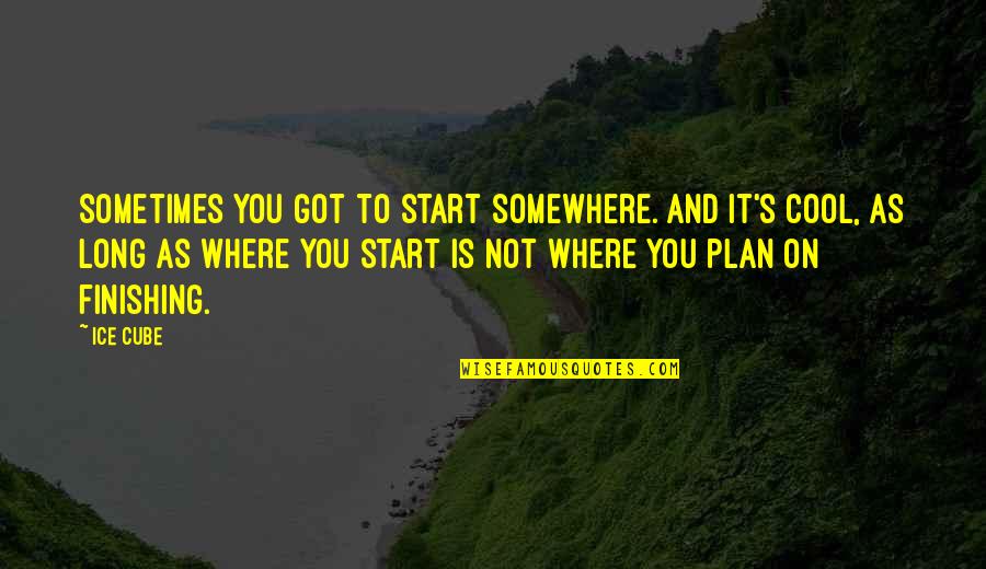 Olssons Brygga Quotes By Ice Cube: Sometimes you got to start somewhere. And it's Olssons Brygga Quotes By Ice Cube: Sometimes you got to start somewhere. And it's