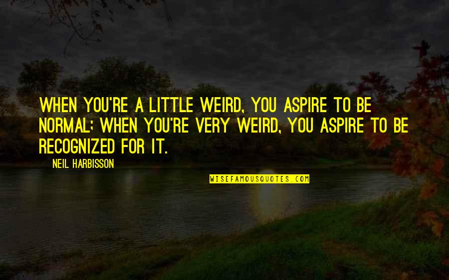 Olssons Brygga Quotes By Neil Harbisson: When you're a little weird, you aspire to Olssons Brygga Quotes By Neil Harbisson: When you're a little weird, you aspire to