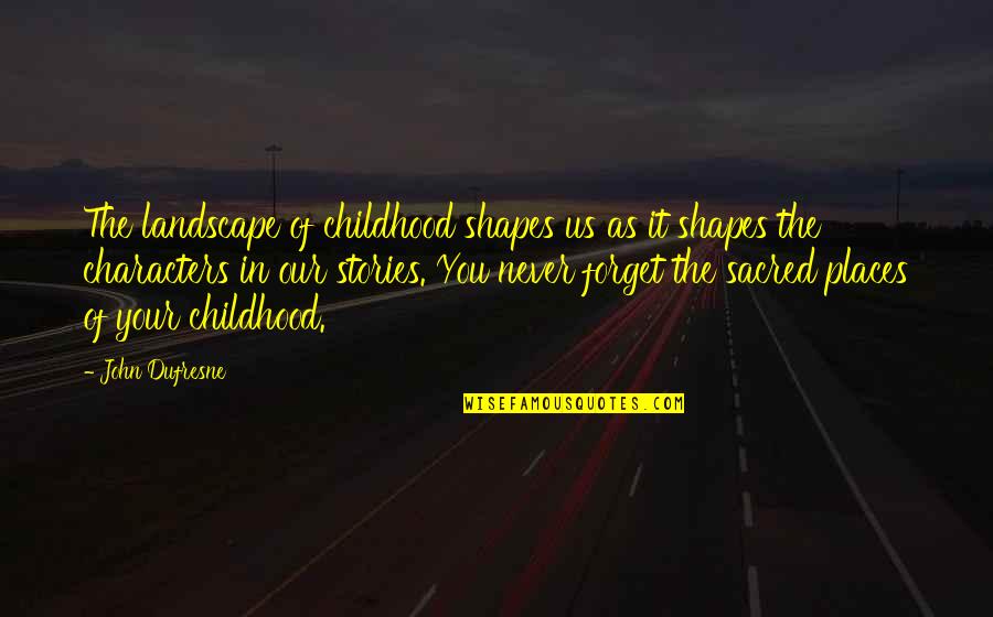 Olstrom Quotes By John Dufresne: The landscape of childhood shapes us as it Olstrom Quotes By John Dufresne: The landscape of childhood shapes us as it