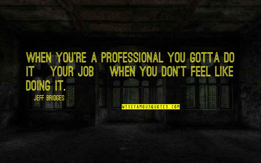 Oltalmazo Quotes By Jeff Bridges: When you're a professional you gotta do it Oltalmazo Quotes By Jeff Bridges: When you're a professional you gotta do it