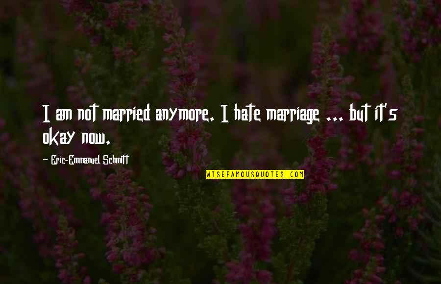 Oltalmazott Quotes By Eric-Emmanuel Schmitt: I am not married anymore. I hate marriage