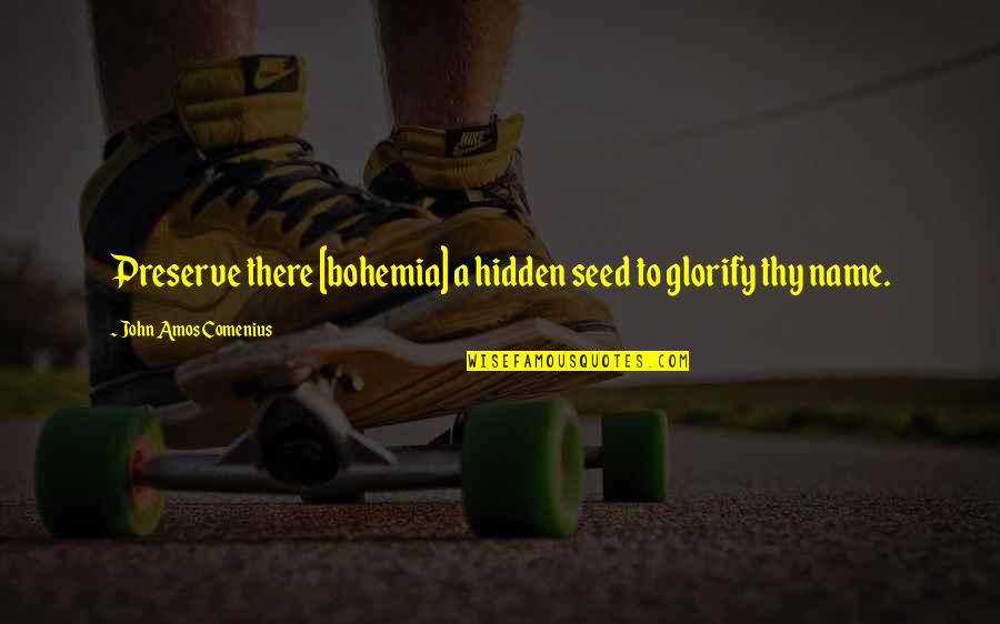 Oltedal Garn Quotes By John Amos Comenius: Preserve there [bohemia] a hidden seed to glorify