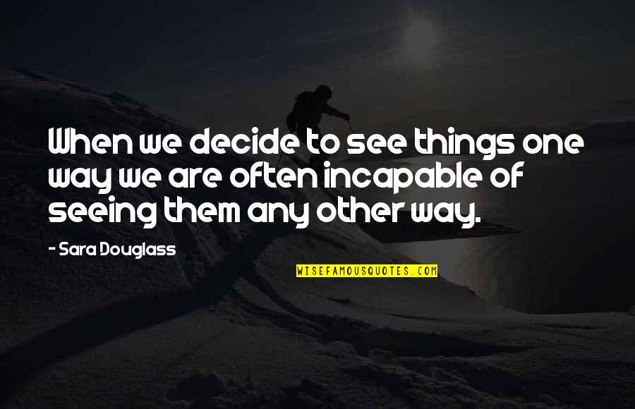 Olthoff Baseball Quotes By Sara Douglass: When we decide to see things one way Olthoff Baseball Quotes By Sara Douglass: When we decide to see things one way