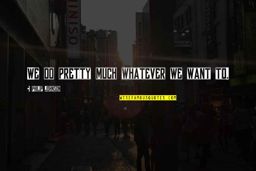 Oltmanns Abnormal Psychology Quotes By Philip Johnson: We do pretty much whatever we want to. Oltmanns Abnormal Psychology Quotes By Philip Johnson: We do pretty much whatever we want to.