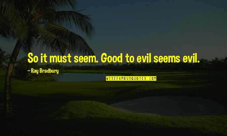 Oltrin Quotes By Ray Bradbury: So it must seem. Good to evil seems