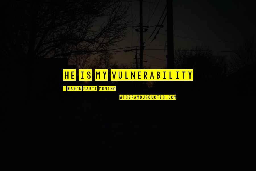 Olubunmi Fetuga Quotes By Karen Marie Moning: He is my vulnerability Olubunmi Fetuga Quotes By Karen Marie Moning: He is my vulnerability