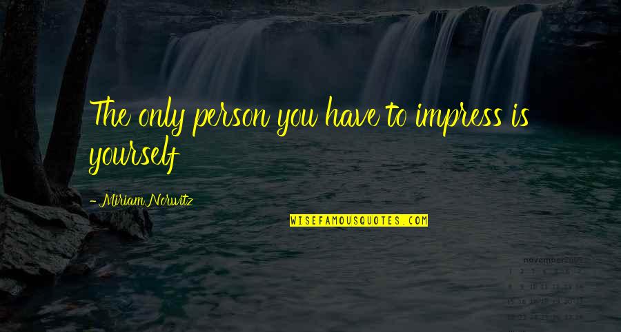 Olufemi Ademoye Quotes By Miriam Norwitz: The only person you have to impress is Olufemi Ademoye Quotes By Miriam Norwitz: The only person you have to impress is