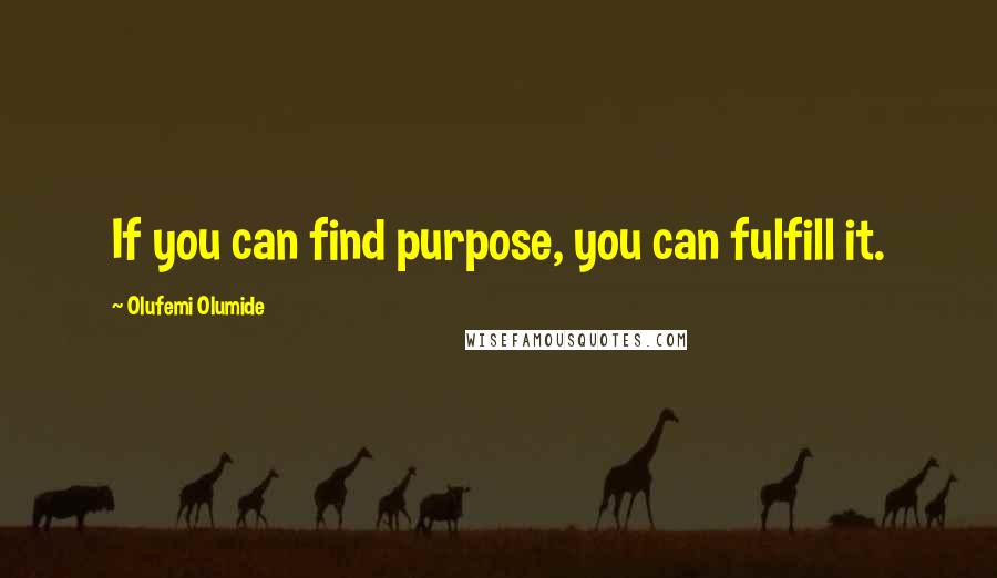 Olufemi Olumide quotes: If you can find purpose, you can fulfill it.