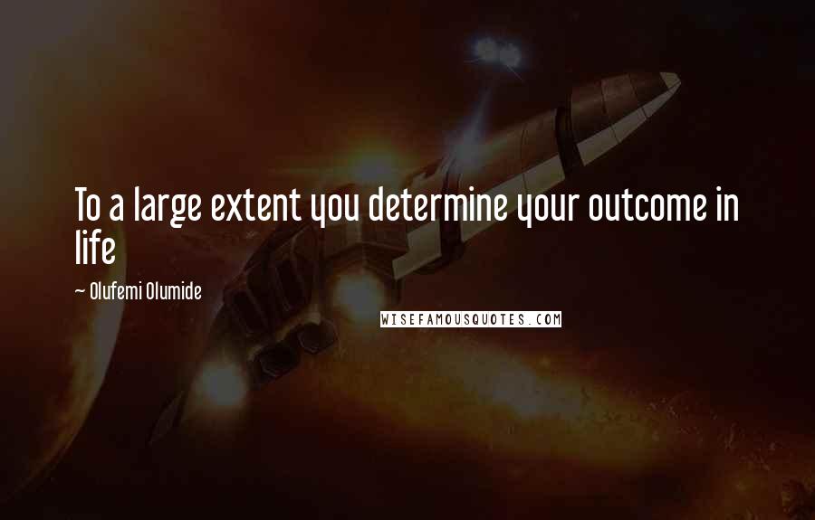 Olufemi Olumide quotes: To a large extent you determine your outcome in life