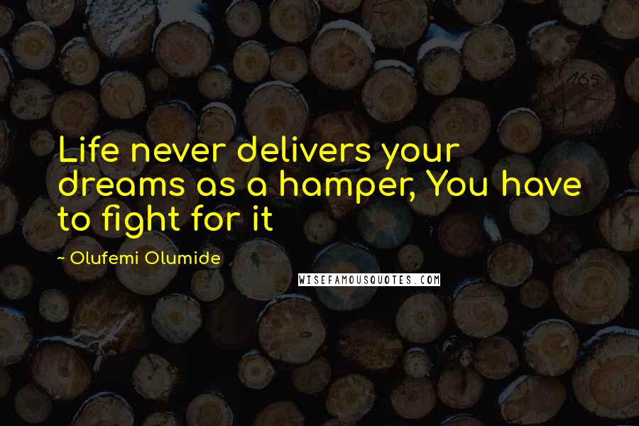 Olufemi Olumide quotes: Life never delivers your dreams as a hamper, You have to fight for it