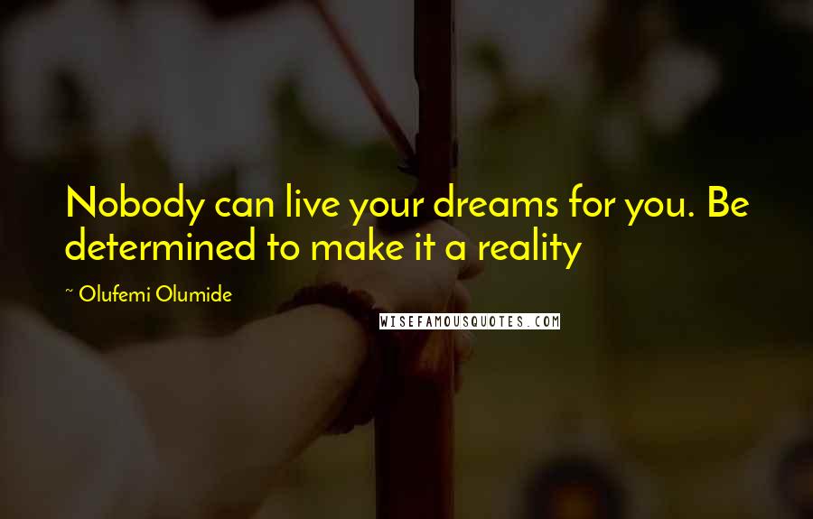 Olufemi Olumide quotes: Nobody can live your dreams for you. Be determined to make it a reality
