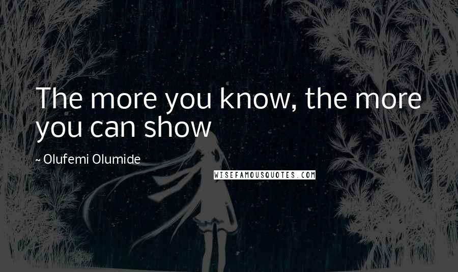 Olufemi Olumide quotes: The more you know, the more you can show