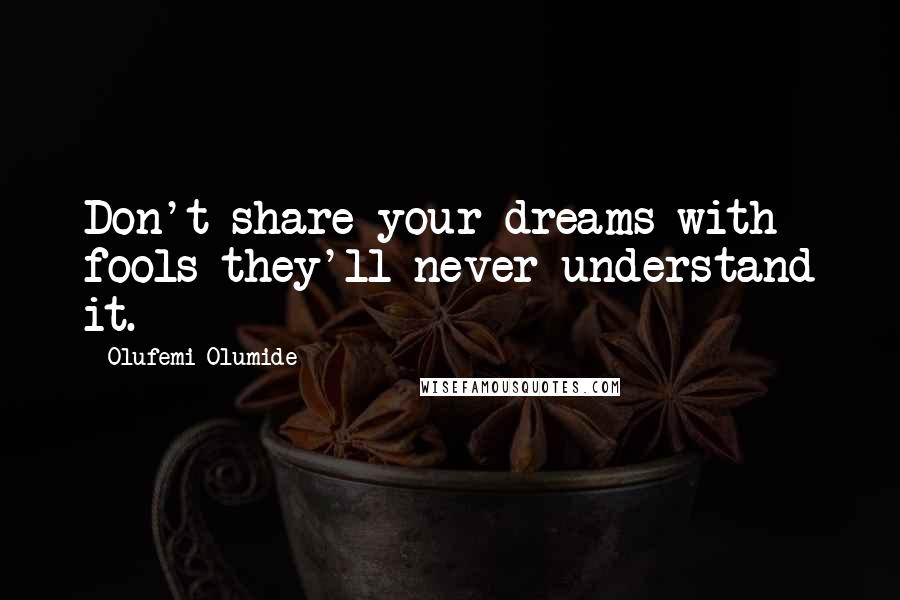 Olufemi Olumide quotes: Don't share your dreams with fools they'll never understand it.