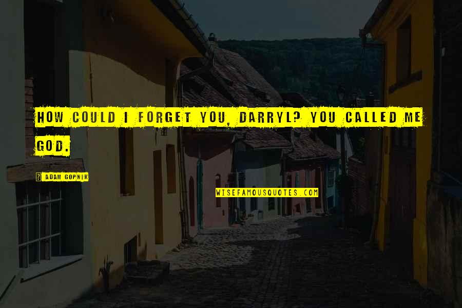 Olugbemiga Olatoye Quotes By Adam Gopnik: How could I forget you, Darryl? You called Olugbemiga Olatoye Quotes By Adam Gopnik: How could I forget you, Darryl? You called