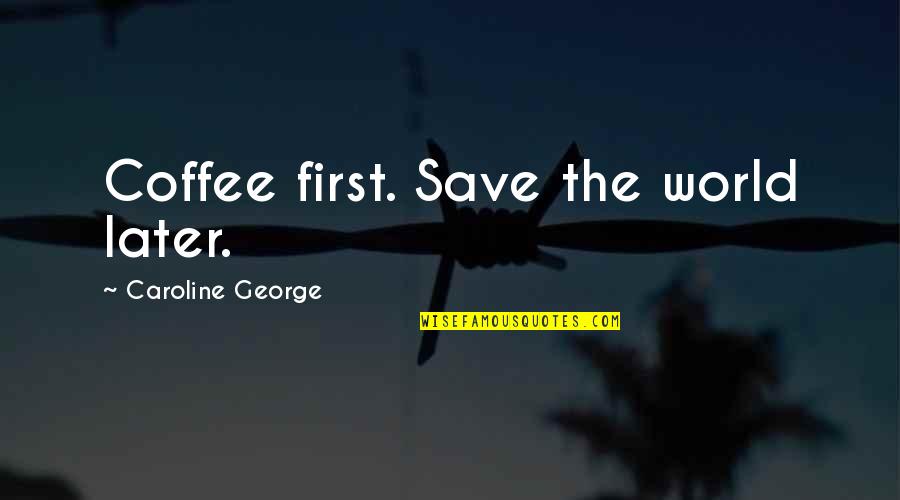 Olugbemiga Olatoye Quotes By Caroline George: Coffee first. Save the world later. Olugbemiga Olatoye Quotes By Caroline George: Coffee first. Save the world later.
