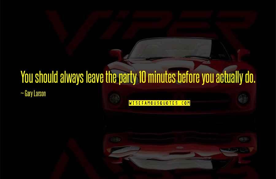 Olugbemiga Olatoye Quotes By Gary Larson: You should always leave the party 10 minutes