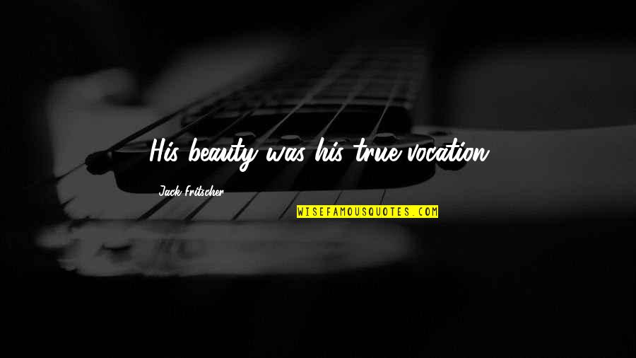 Olujic Quotes By Jack Fritscher: His beauty was his true vocation Olujic Quotes By Jack Fritscher: His beauty was his true vocation