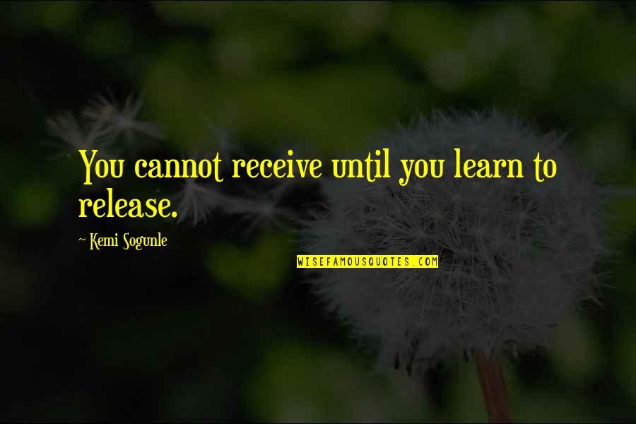 Olujime Quotes By Kemi Sogunle: You cannot receive until you learn to release. Olujime Quotes By Kemi Sogunle: You cannot receive until you learn to release.