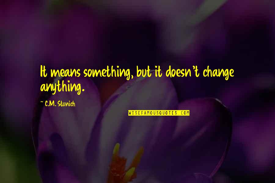 Olukotundeborah Quotes By C.M. Stunich: It means something, but it doesn't change anything. Olukotundeborah Quotes By C.M. Stunich: It means something, but it doesn't change anything.