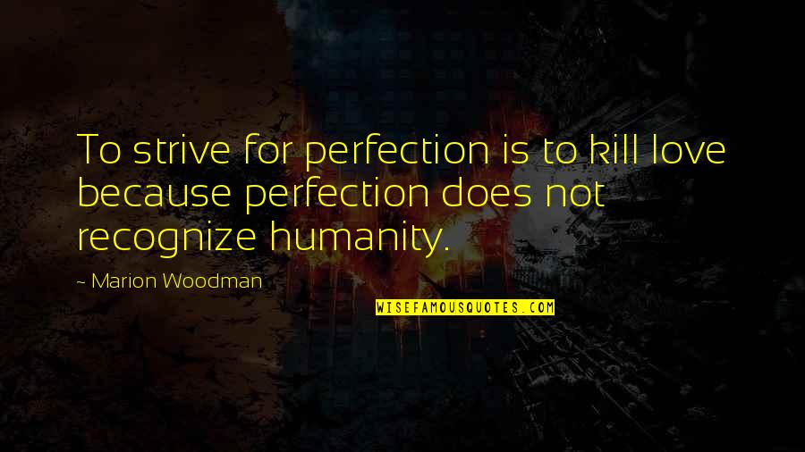 Olukotundeborah Quotes By Marion Woodman: To strive for perfection is to kill love Olukotundeborah Quotes By Marion Woodman: To strive for perfection is to kill love