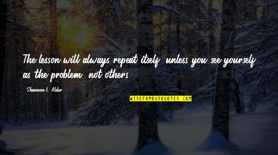 Olukotundeborah Quotes By Shannon L. Alder: The lesson will always repeat itself, unless you Olukotundeborah Quotes By Shannon L. Alder: The lesson will always repeat itself, unless you