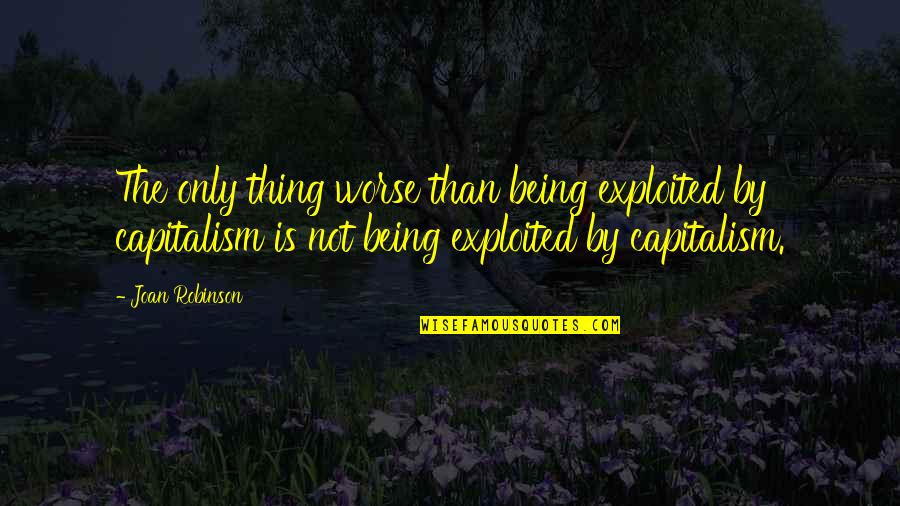 Olumo Robert Quotes By Joan Robinson: The only thing worse than being exploited by Olumo Robert Quotes By Joan Robinson: The only thing worse than being exploited by