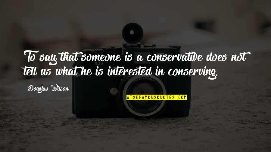 Olumsuz Hasan Quotes By Douglas Wilson: To say that someone is a conservative does Olumsuz Hasan Quotes By Douglas Wilson: To say that someone is a conservative does