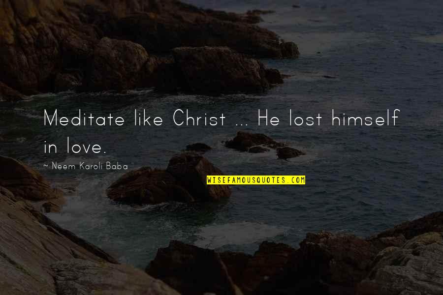 Olumsuz Hasan Quotes By Neem Karoli Baba: Meditate like Christ ... He lost himself in Olumsuz Hasan Quotes By Neem Karoli Baba: Meditate like Christ ... He lost himself in