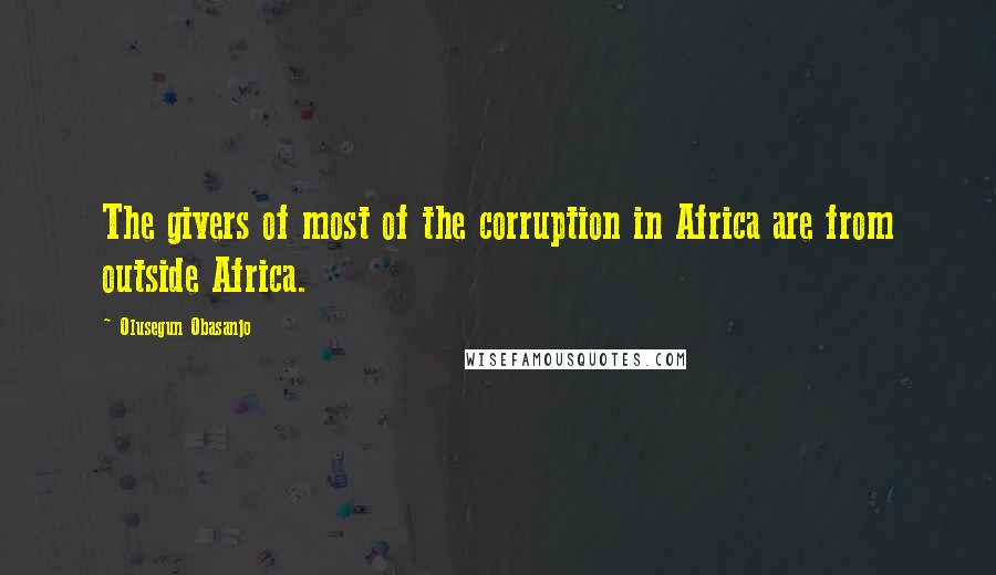 Olusegun Obasanjo quotes: The givers of most of the corruption in Africa are from outside Africa.