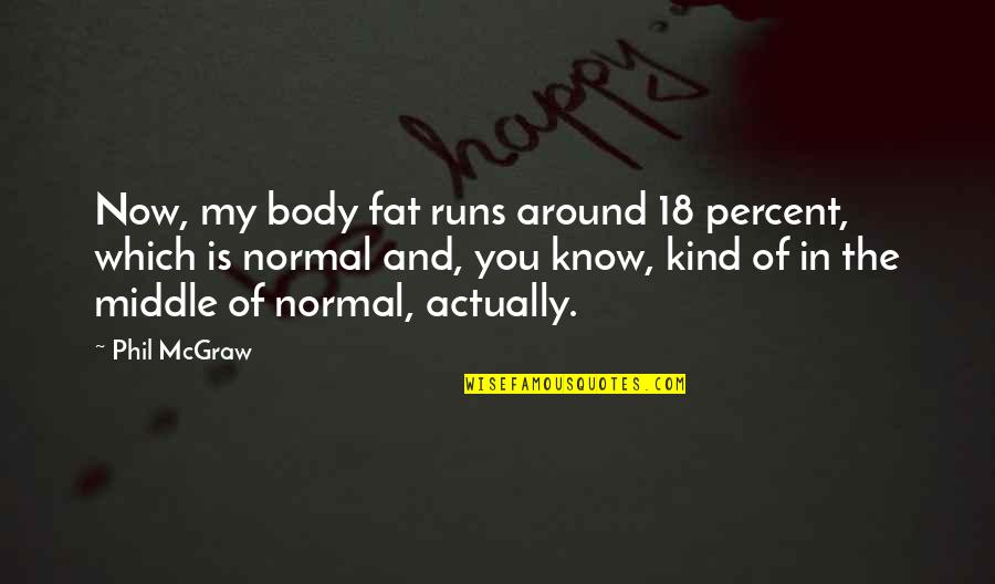 Olutusin Quotes By Phil McGraw: Now, my body fat runs around 18 percent, Olutusin Quotes By Phil McGraw: Now, my body fat runs around 18 percent,