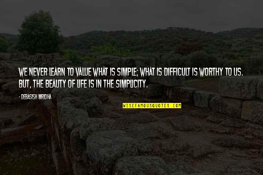 Oluwafeyikemi Quotes By Debasish Mridha: We never learn to value what is simple; Oluwafeyikemi Quotes By Debasish Mridha: We never learn to value what is simple;