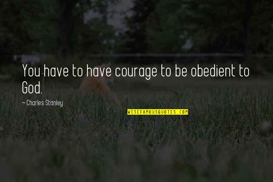 Oluwaseun Adenusi Quotes By Charles Stanley: You have to have courage to be obedient Oluwaseun Adenusi Quotes By Charles Stanley: You have to have courage to be obedient
