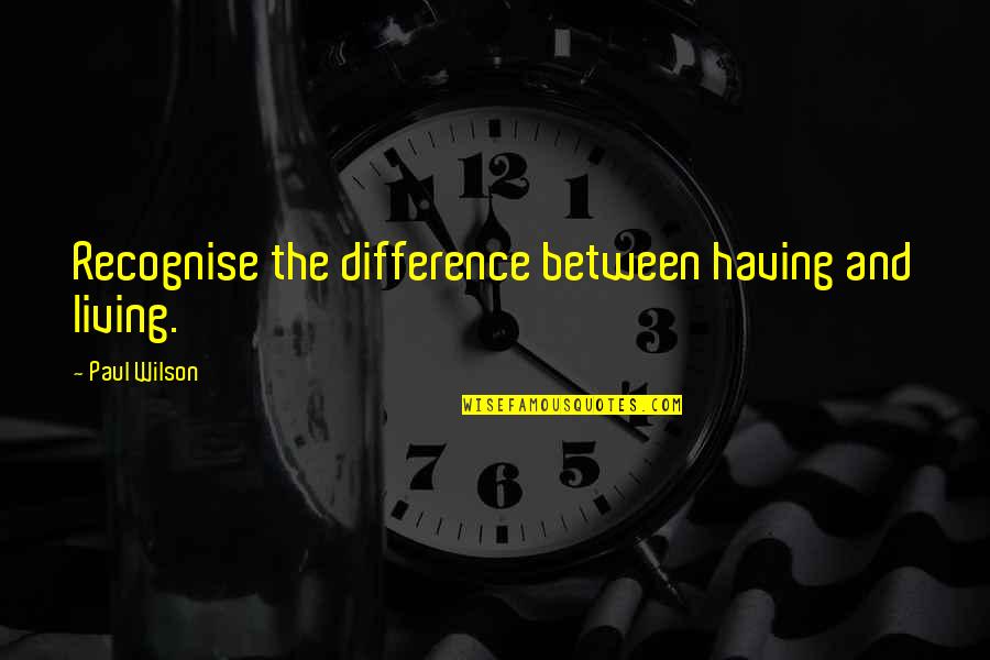 Olvas L Mpa Quotes By Paul Wilson: Recognise the difference between having and living. Olvas L Mpa Quotes By Paul Wilson: Recognise the difference between having and living.