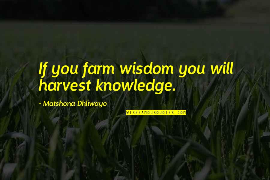 Olvasolap Quotes By Matshona Dhliwayo: If you farm wisdom you will harvest knowledge.