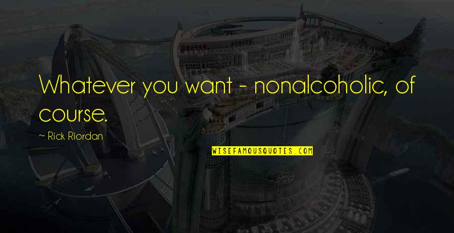 Olvera St Quotes By Rick Riordan: Whatever you want - nonalcoholic, of course. Olvera St Quotes By Rick Riordan: Whatever you want - nonalcoholic, of course.