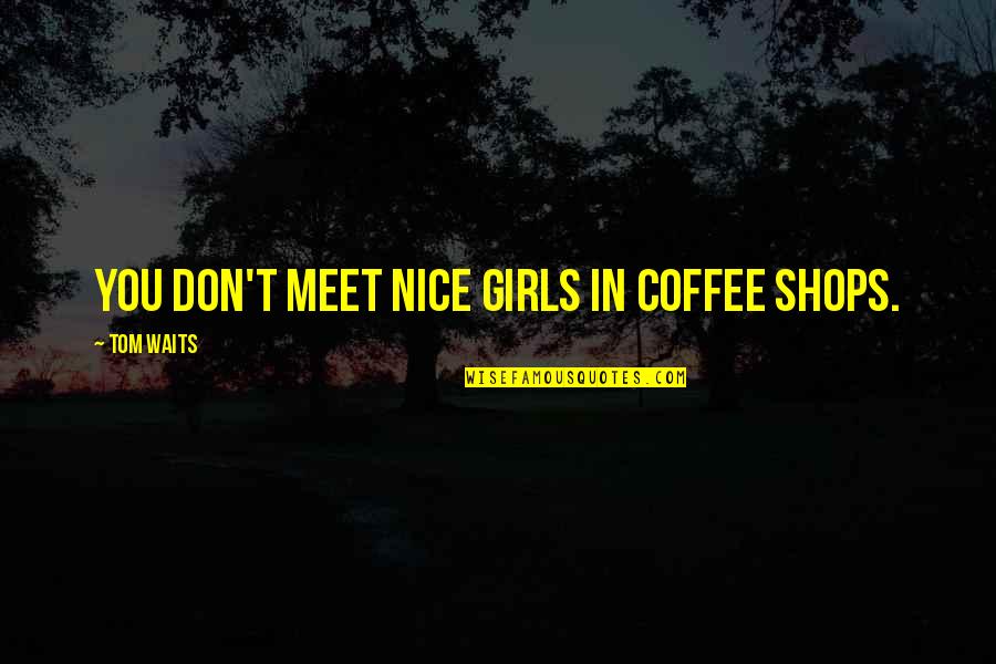 Olvidar Los Comportamientos Quotes By Tom Waits: You don't meet nice girls in coffee shops.