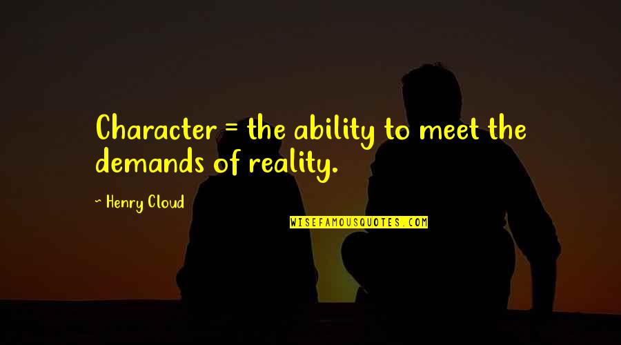 Olvido Hormigos Quotes By Henry Cloud: Character = the ability to meet the demands