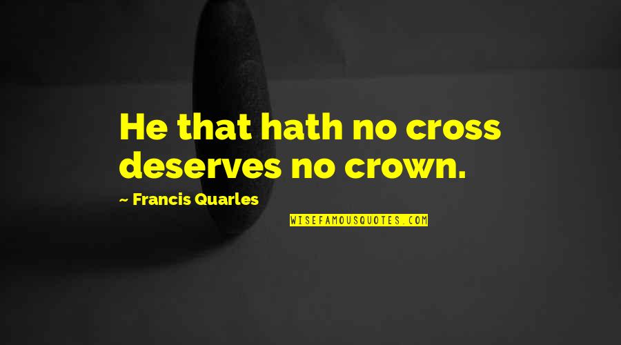 Olvos Quotes By Francis Quarles: He that hath no cross deserves no crown.