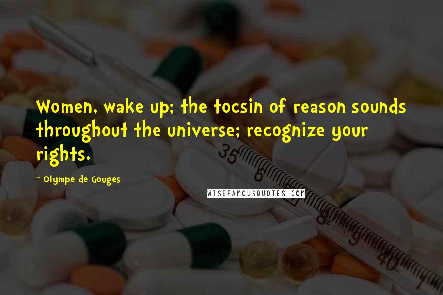 Olympe De Gouges quotes: Women, wake up; the tocsin of reason sounds throughout the universe; recognize your rights.